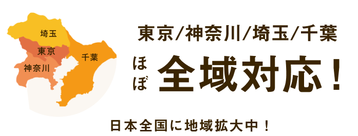 東京/神奈川/埼玉/千葉 ほぼ全域対応! 日本全国に地域拡大中!